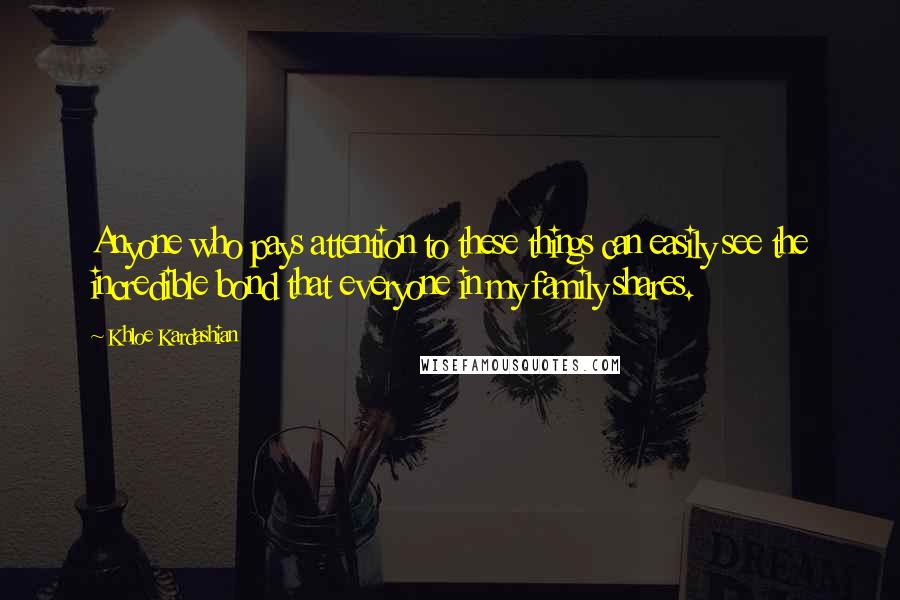 Khloe Kardashian Quotes: Anyone who pays attention to these things can easily see the incredible bond that everyone in my family shares.