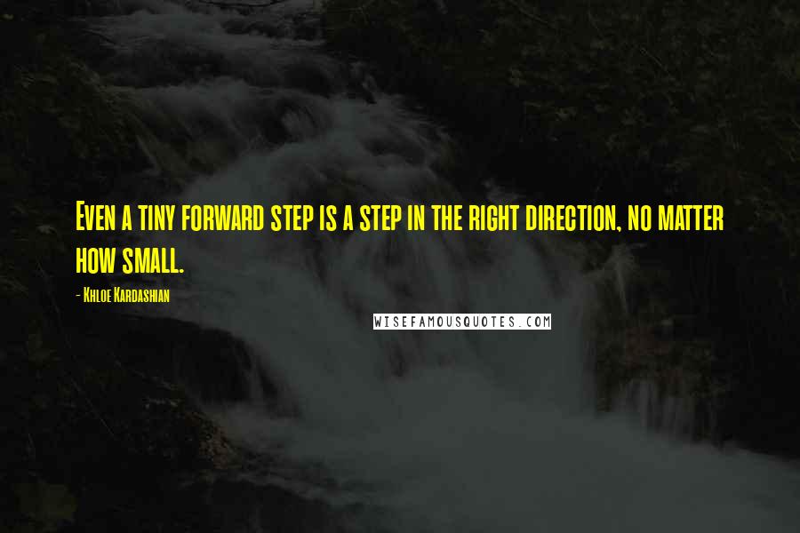 Khloe Kardashian Quotes: Even a tiny forward step is a step in the right direction, no matter how small.