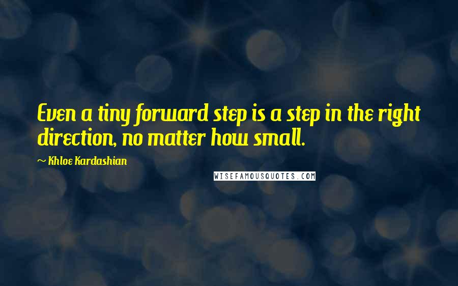 Khloe Kardashian Quotes: Even a tiny forward step is a step in the right direction, no matter how small.