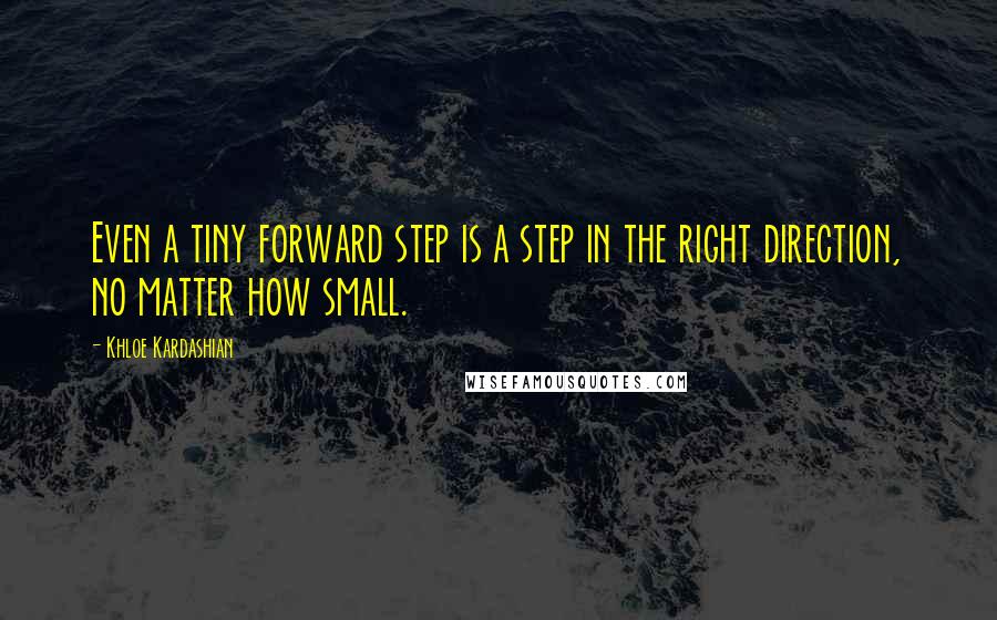 Khloe Kardashian Quotes: Even a tiny forward step is a step in the right direction, no matter how small.