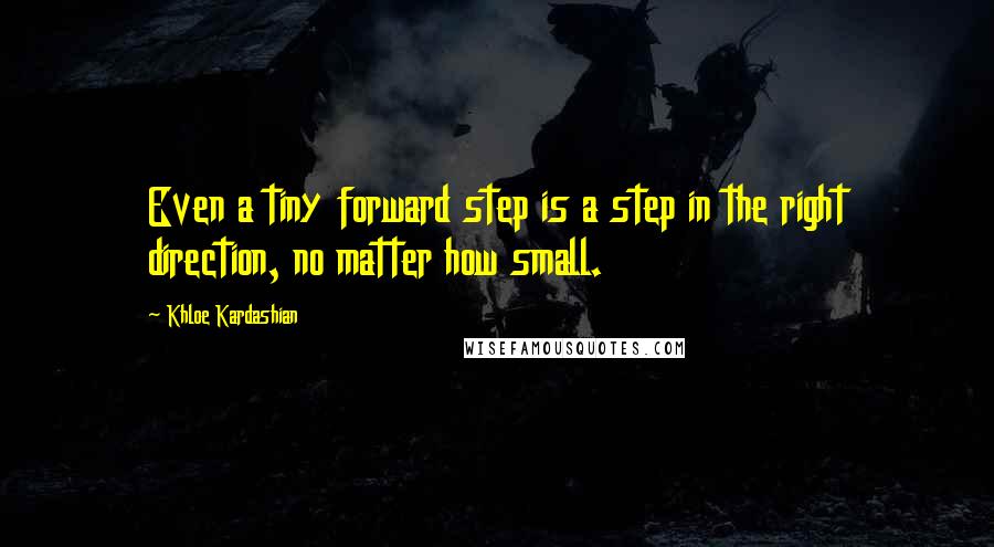 Khloe Kardashian Quotes: Even a tiny forward step is a step in the right direction, no matter how small.