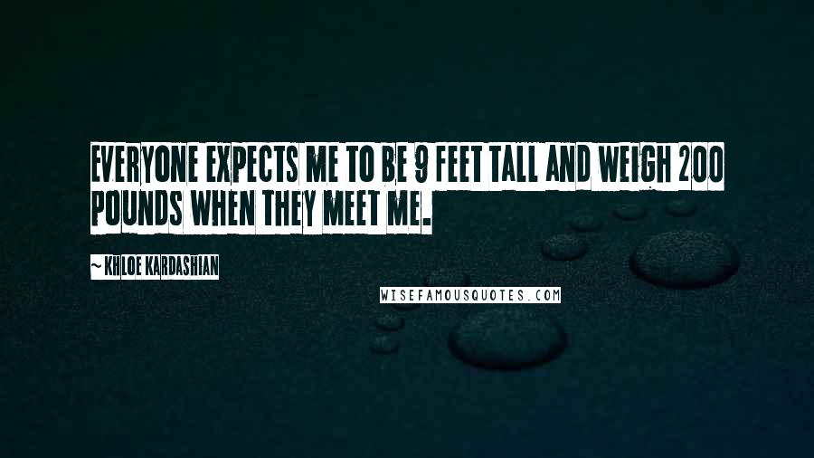 Khloe Kardashian Quotes: Everyone expects me to be 9 feet tall and weigh 200 pounds when they meet me.