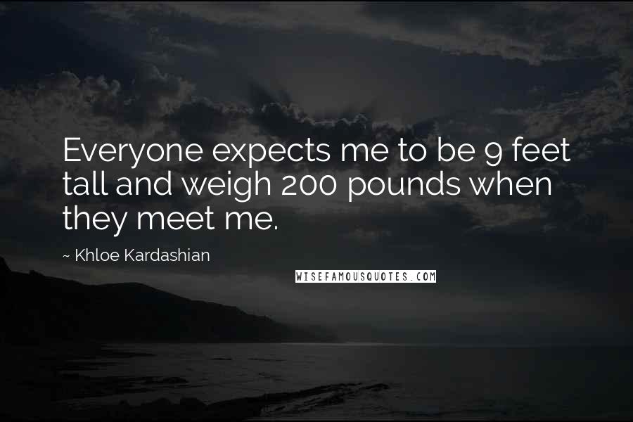 Khloe Kardashian Quotes: Everyone expects me to be 9 feet tall and weigh 200 pounds when they meet me.