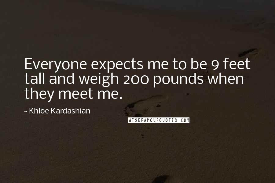 Khloe Kardashian Quotes: Everyone expects me to be 9 feet tall and weigh 200 pounds when they meet me.