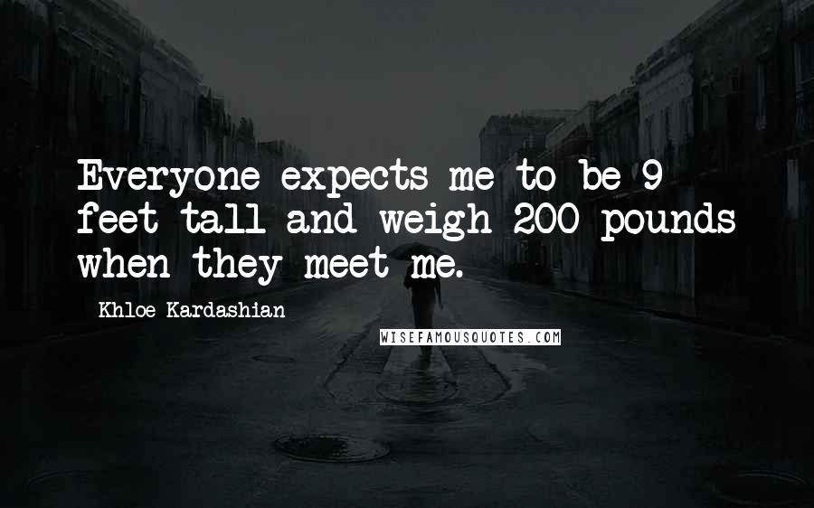 Khloe Kardashian Quotes: Everyone expects me to be 9 feet tall and weigh 200 pounds when they meet me.