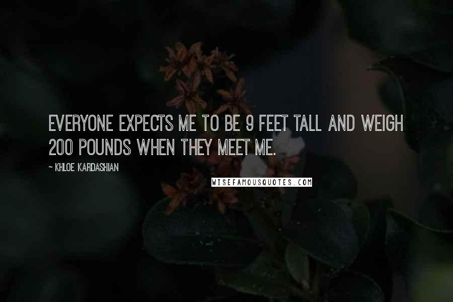 Khloe Kardashian Quotes: Everyone expects me to be 9 feet tall and weigh 200 pounds when they meet me.