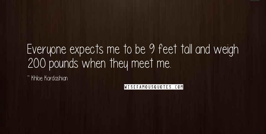 Khloe Kardashian Quotes: Everyone expects me to be 9 feet tall and weigh 200 pounds when they meet me.