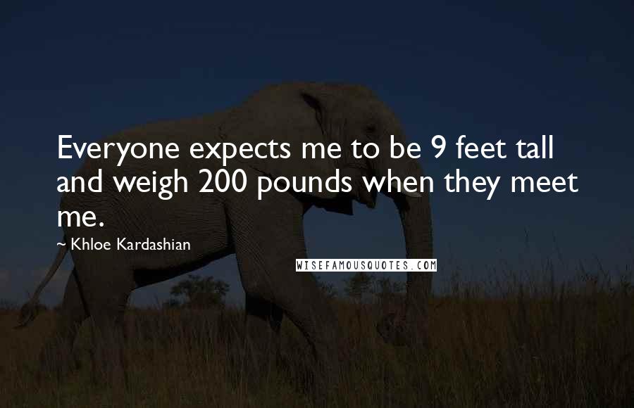 Khloe Kardashian Quotes: Everyone expects me to be 9 feet tall and weigh 200 pounds when they meet me.