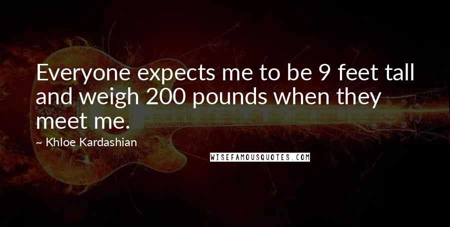 Khloe Kardashian Quotes: Everyone expects me to be 9 feet tall and weigh 200 pounds when they meet me.