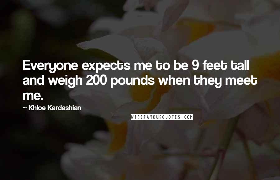 Khloe Kardashian Quotes: Everyone expects me to be 9 feet tall and weigh 200 pounds when they meet me.