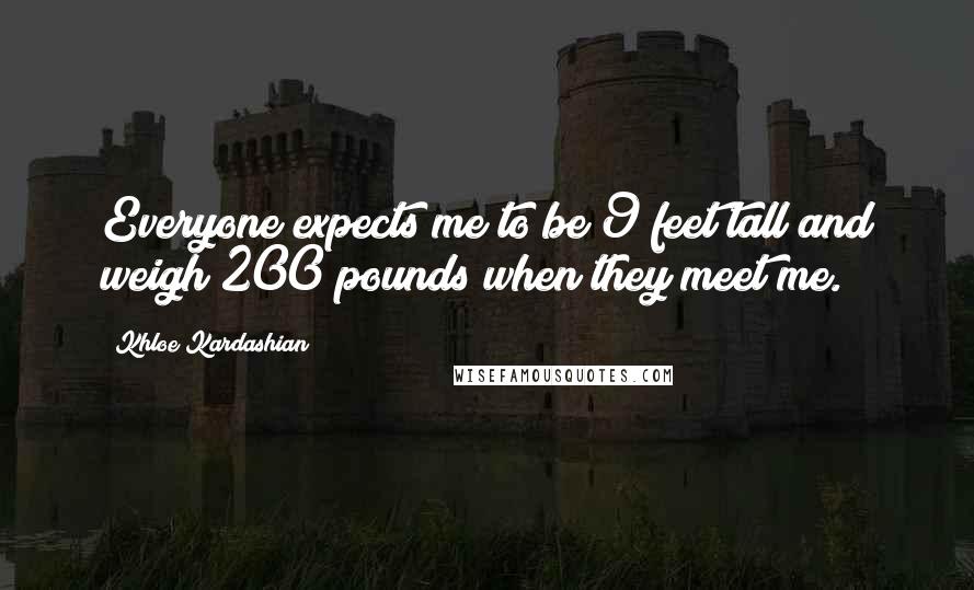 Khloe Kardashian Quotes: Everyone expects me to be 9 feet tall and weigh 200 pounds when they meet me.