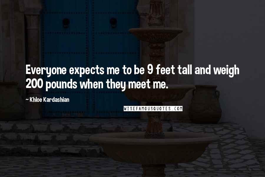 Khloe Kardashian Quotes: Everyone expects me to be 9 feet tall and weigh 200 pounds when they meet me.