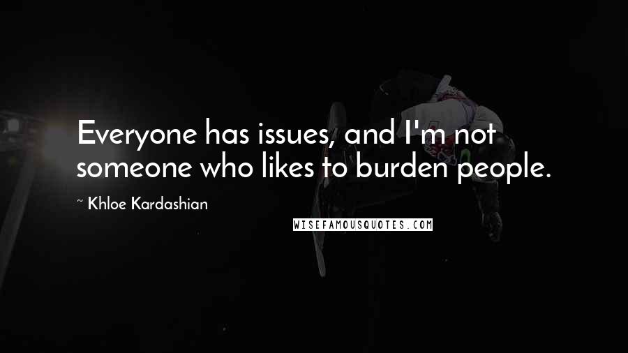 Khloe Kardashian Quotes: Everyone has issues, and I'm not someone who likes to burden people.