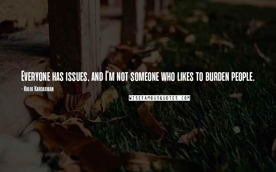 Khloe Kardashian Quotes: Everyone has issues, and I'm not someone who likes to burden people.