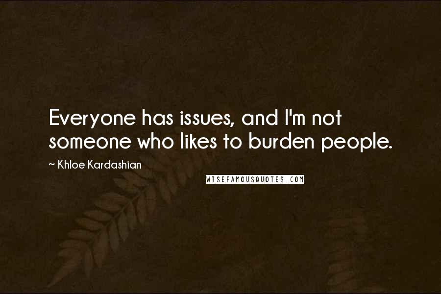 Khloe Kardashian Quotes: Everyone has issues, and I'm not someone who likes to burden people.