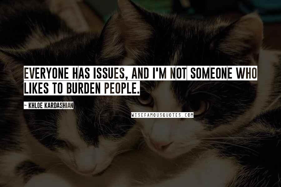 Khloe Kardashian Quotes: Everyone has issues, and I'm not someone who likes to burden people.