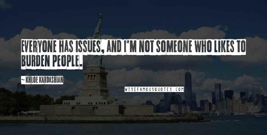 Khloe Kardashian Quotes: Everyone has issues, and I'm not someone who likes to burden people.