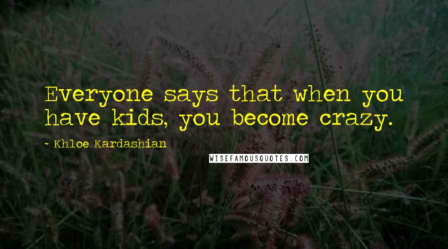 Khloe Kardashian Quotes: Everyone says that when you have kids, you become crazy.