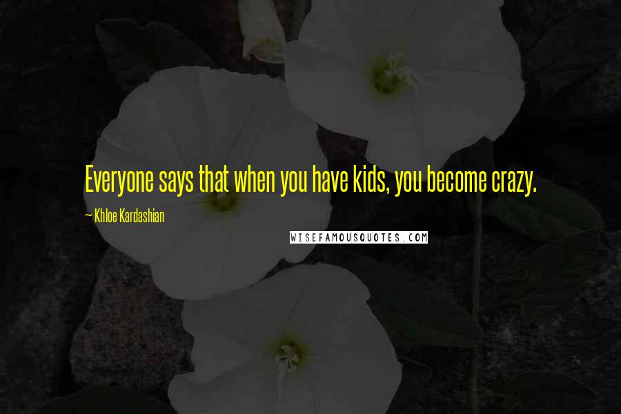 Khloe Kardashian Quotes: Everyone says that when you have kids, you become crazy.