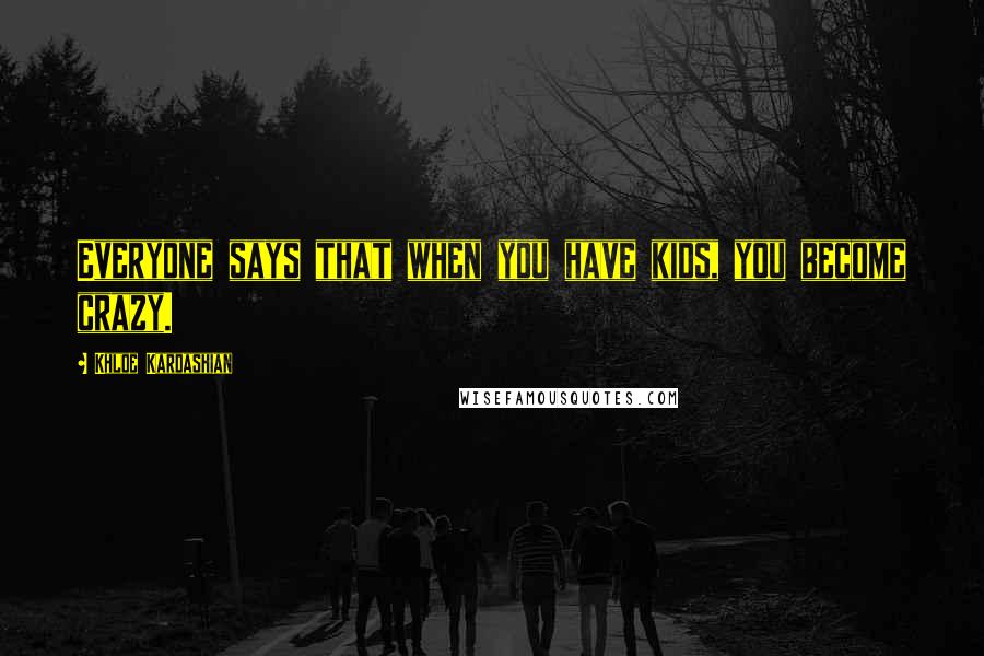 Khloe Kardashian Quotes: Everyone says that when you have kids, you become crazy.