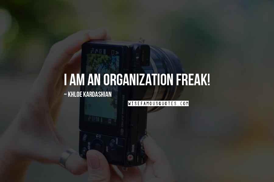 Khloe Kardashian Quotes: I am an organization freak!