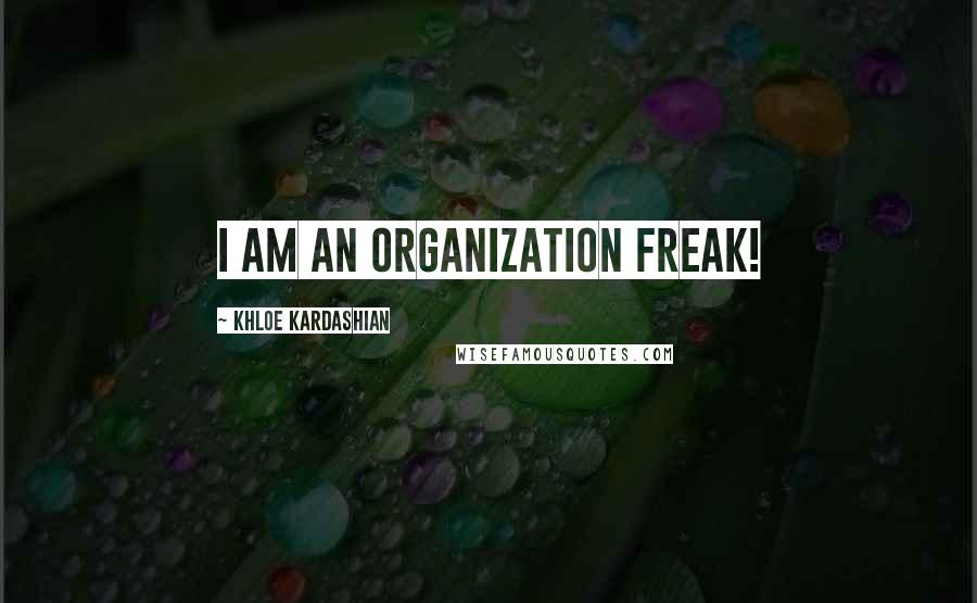 Khloe Kardashian Quotes: I am an organization freak!