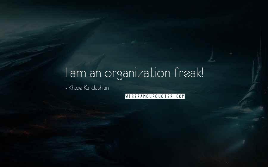 Khloe Kardashian Quotes: I am an organization freak!