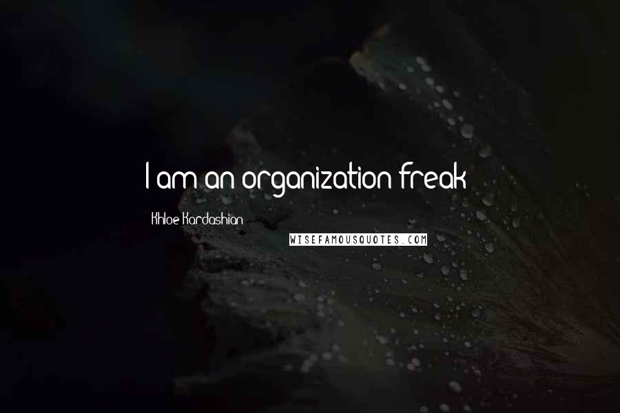 Khloe Kardashian Quotes: I am an organization freak!