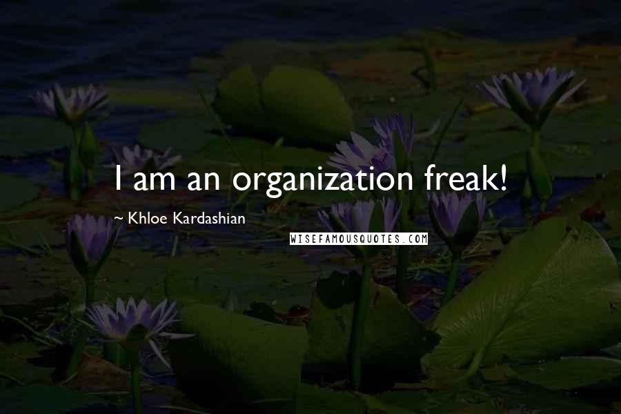 Khloe Kardashian Quotes: I am an organization freak!