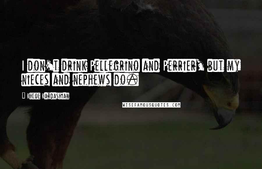 Khloe Kardashian Quotes: I don't drink Pellegrino and Perrier, but my nieces and nephews do.