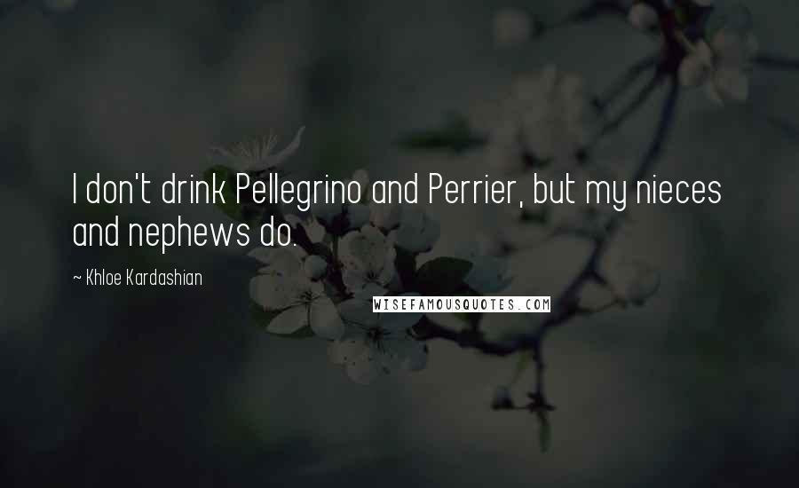 Khloe Kardashian Quotes: I don't drink Pellegrino and Perrier, but my nieces and nephews do.