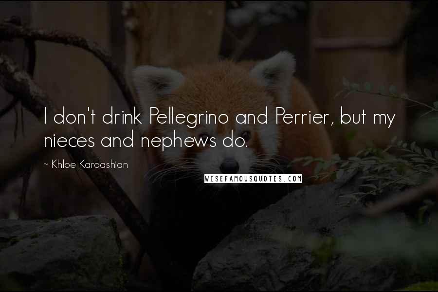 Khloe Kardashian Quotes: I don't drink Pellegrino and Perrier, but my nieces and nephews do.