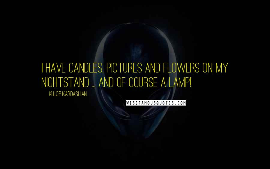 Khloe Kardashian Quotes: I have candles, pictures and flowers on my nightstand ... and of course a lamp!