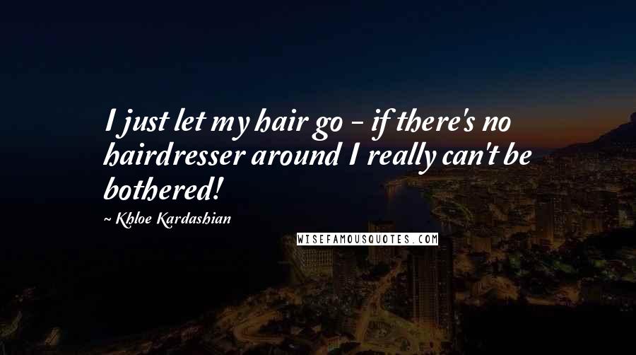 Khloe Kardashian Quotes: I just let my hair go - if there's no hairdresser around I really can't be bothered!