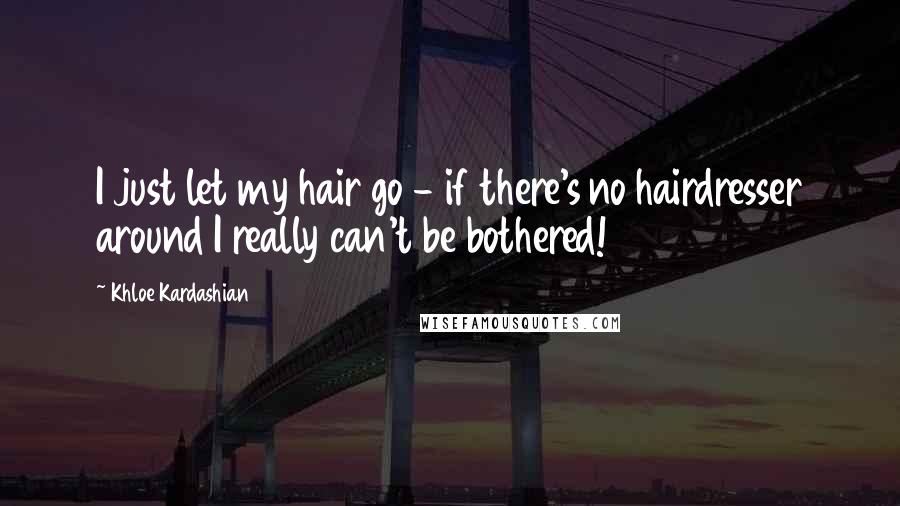 Khloe Kardashian Quotes: I just let my hair go - if there's no hairdresser around I really can't be bothered!