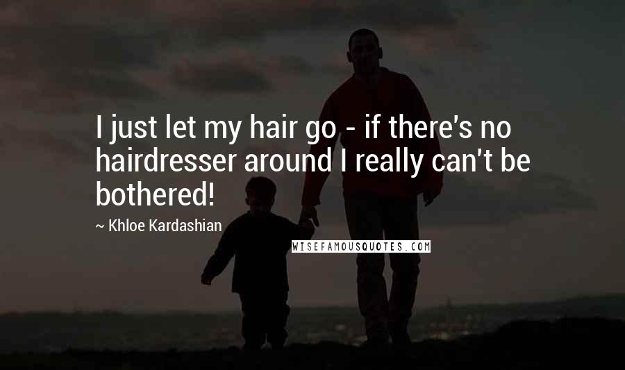 Khloe Kardashian Quotes: I just let my hair go - if there's no hairdresser around I really can't be bothered!