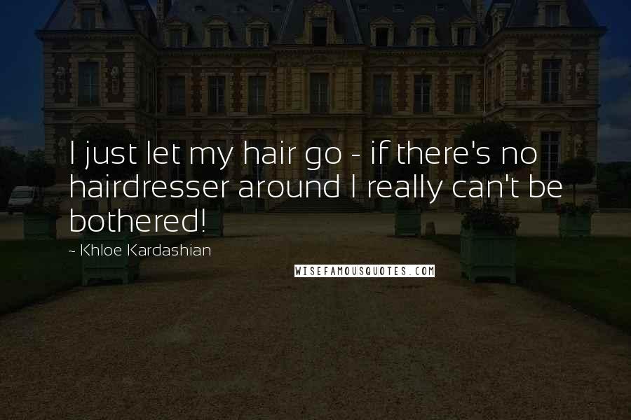 Khloe Kardashian Quotes: I just let my hair go - if there's no hairdresser around I really can't be bothered!