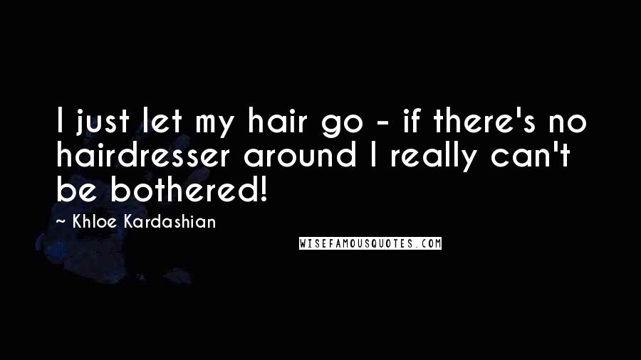 Khloe Kardashian Quotes: I just let my hair go - if there's no hairdresser around I really can't be bothered!