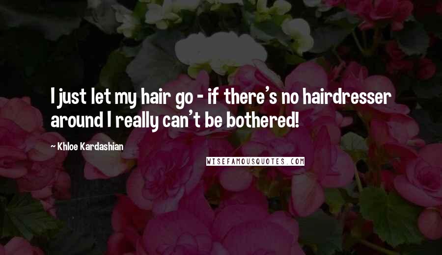 Khloe Kardashian Quotes: I just let my hair go - if there's no hairdresser around I really can't be bothered!