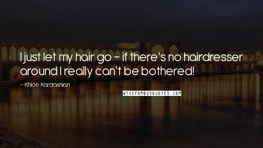 Khloe Kardashian Quotes: I just let my hair go - if there's no hairdresser around I really can't be bothered!