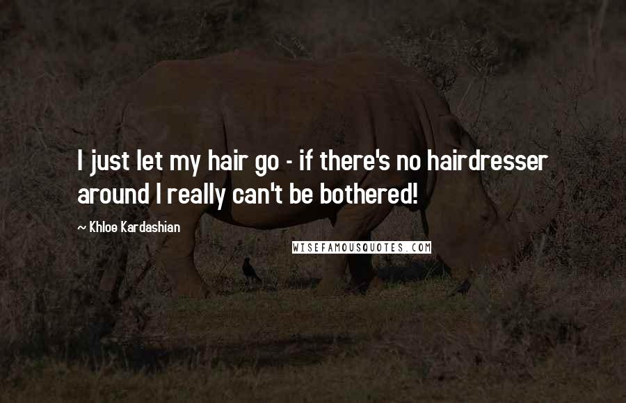 Khloe Kardashian Quotes: I just let my hair go - if there's no hairdresser around I really can't be bothered!