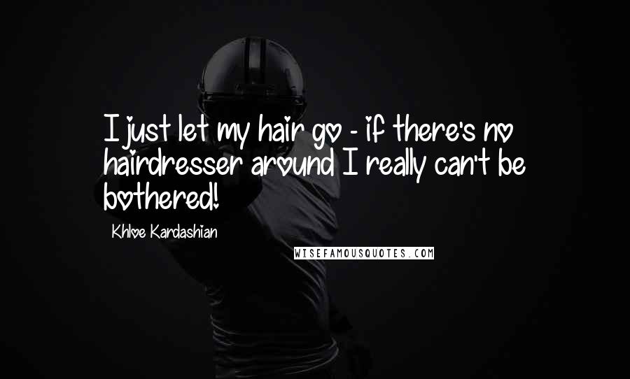 Khloe Kardashian Quotes: I just let my hair go - if there's no hairdresser around I really can't be bothered!