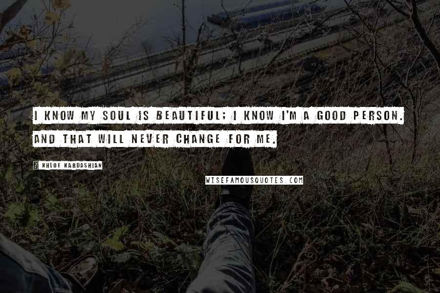 Khloe Kardashian Quotes: I know my soul is beautiful; I know I'm a good person. And that will never change for me.
