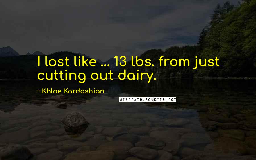 Khloe Kardashian Quotes: I lost like ... 13 lbs. from just cutting out dairy.