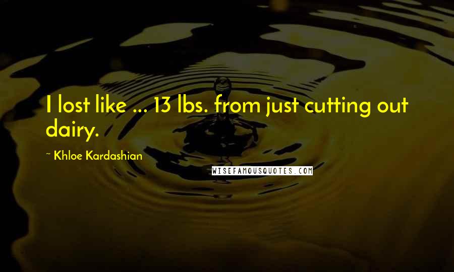 Khloe Kardashian Quotes: I lost like ... 13 lbs. from just cutting out dairy.