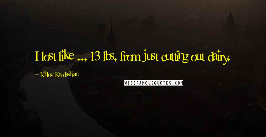 Khloe Kardashian Quotes: I lost like ... 13 lbs. from just cutting out dairy.