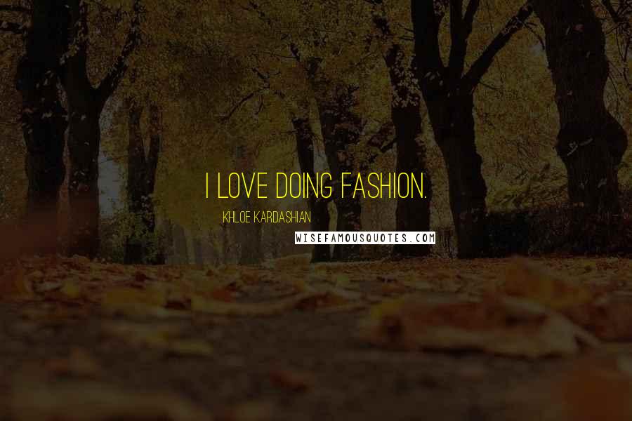 Khloe Kardashian Quotes: I love doing fashion.