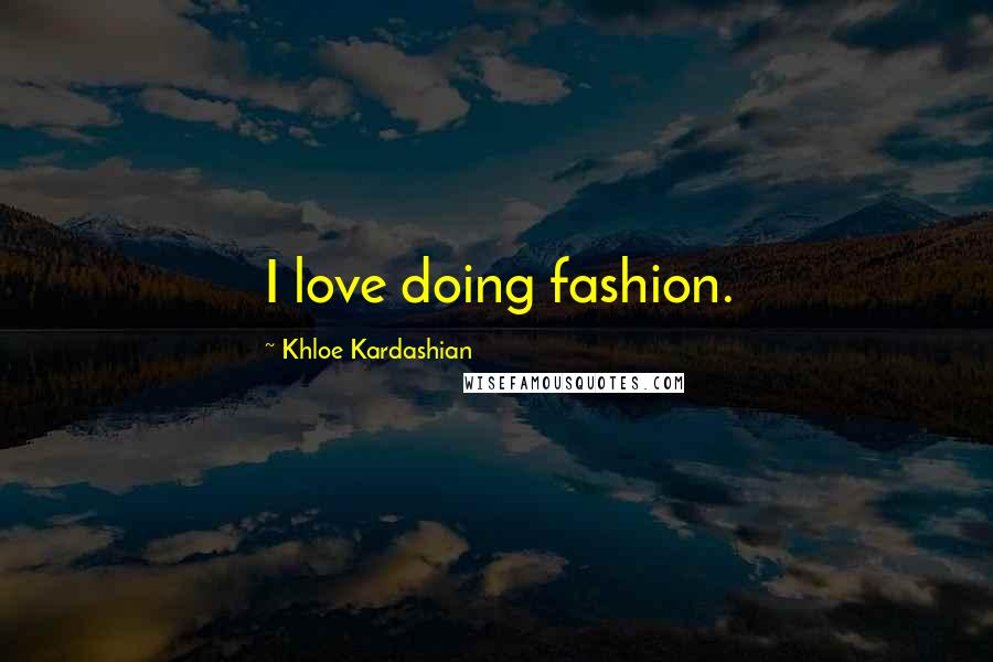 Khloe Kardashian Quotes: I love doing fashion.