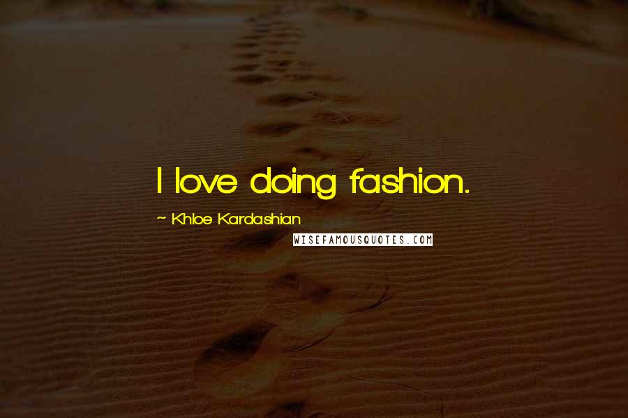 Khloe Kardashian Quotes: I love doing fashion.