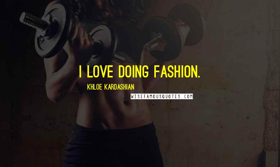 Khloe Kardashian Quotes: I love doing fashion.